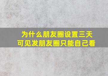 为什么朋友圈设置三天可见发朋友圈只能自己看