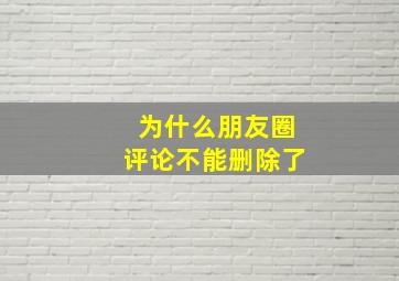 为什么朋友圈评论不能删除了