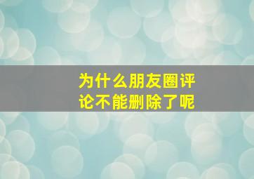 为什么朋友圈评论不能删除了呢