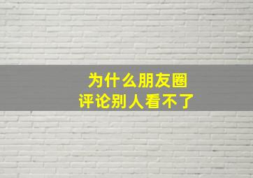 为什么朋友圈评论别人看不了