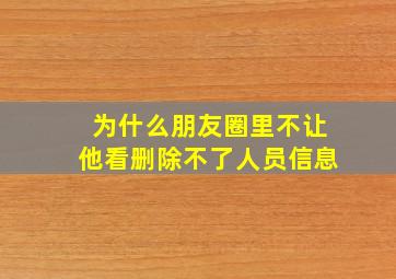 为什么朋友圈里不让他看删除不了人员信息