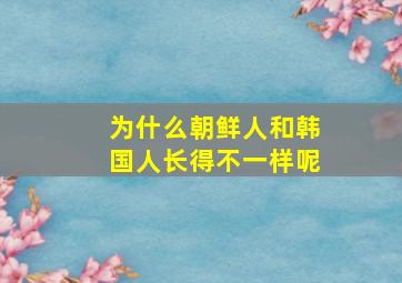 为什么朝鲜人和韩国人长得不一样呢