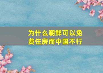 为什么朝鲜可以免费住房而中国不行