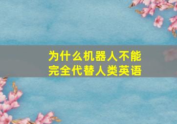 为什么机器人不能完全代替人类英语