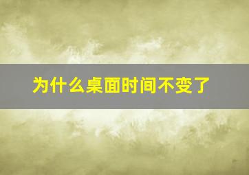 为什么桌面时间不变了