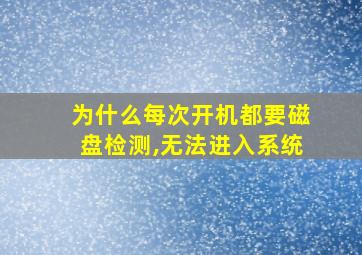 为什么每次开机都要磁盘检测,无法进入系统