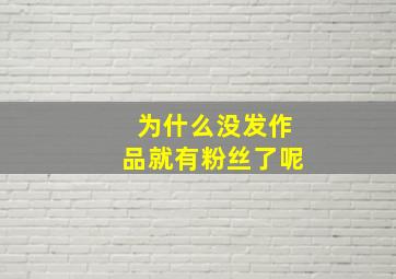 为什么没发作品就有粉丝了呢