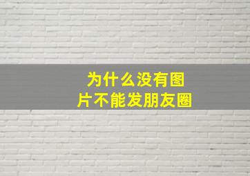 为什么没有图片不能发朋友圈