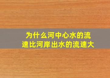 为什么河中心水的流速比河岸出水的流速大