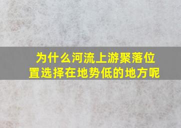 为什么河流上游聚落位置选择在地势低的地方呢