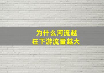 为什么河流越往下游流量越大