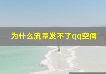 为什么流量发不了qq空间