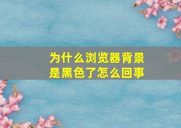 为什么浏览器背景是黑色了怎么回事