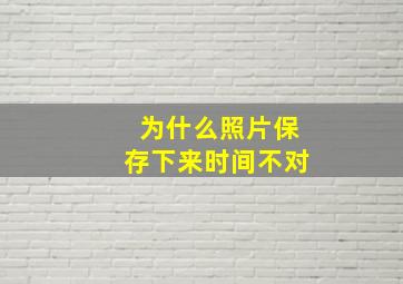 为什么照片保存下来时间不对