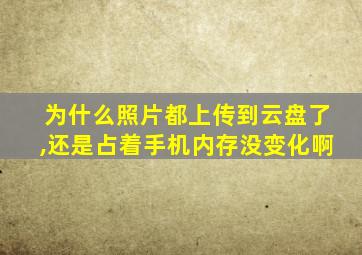 为什么照片都上传到云盘了,还是占着手机内存没变化啊