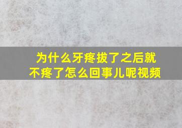 为什么牙疼拔了之后就不疼了怎么回事儿呢视频