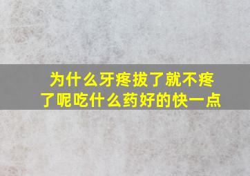 为什么牙疼拔了就不疼了呢吃什么药好的快一点