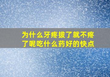 为什么牙疼拔了就不疼了呢吃什么药好的快点