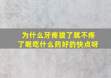 为什么牙疼拔了就不疼了呢吃什么药好的快点呀