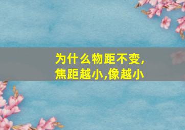 为什么物距不变,焦距越小,像越小