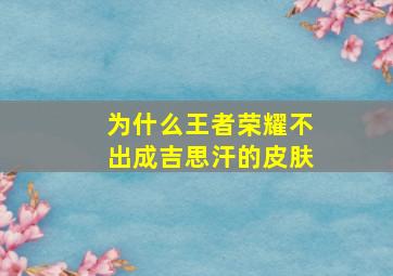 为什么王者荣耀不出成吉思汗的皮肤