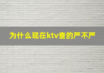 为什么现在ktv查的严不严