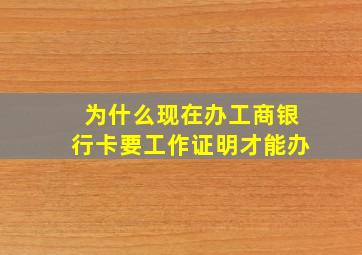 为什么现在办工商银行卡要工作证明才能办