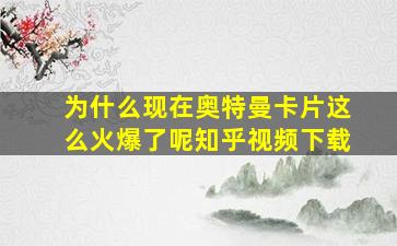 为什么现在奥特曼卡片这么火爆了呢知乎视频下载