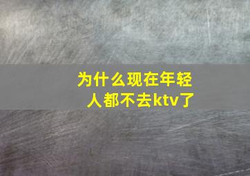 为什么现在年轻人都不去ktv了