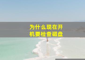 为什么现在开机要检查磁盘