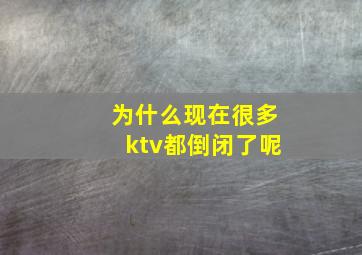 为什么现在很多ktv都倒闭了呢