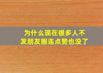 为什么现在很多人不发朋友圈连点赞也没了