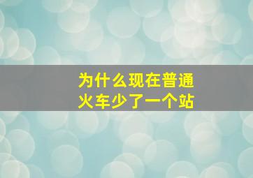 为什么现在普通火车少了一个站