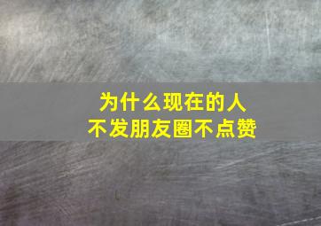 为什么现在的人不发朋友圈不点赞