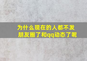 为什么现在的人都不发朋友圈了和qq动态了呢