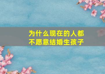 为什么现在的人都不愿意结婚生孩子