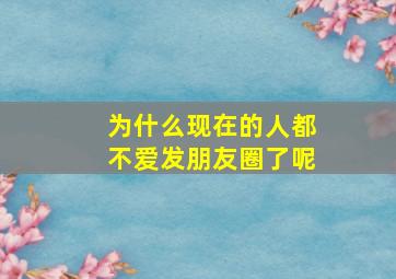 为什么现在的人都不爱发朋友圈了呢