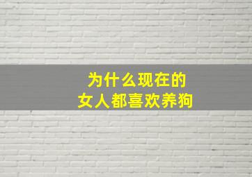 为什么现在的女人都喜欢养狗