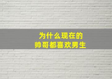 为什么现在的帅哥都喜欢男生