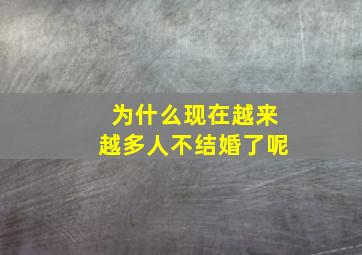 为什么现在越来越多人不结婚了呢