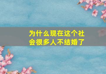 为什么现在这个社会很多人不结婚了