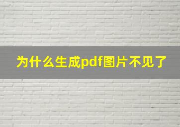 为什么生成pdf图片不见了