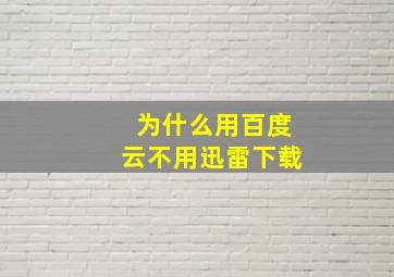 为什么用百度云不用迅雷下载