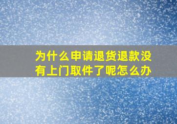 为什么申请退货退款没有上门取件了呢怎么办