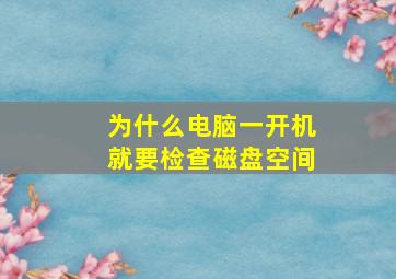 为什么电脑一开机就要检查磁盘空间