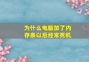 为什么电脑加了内存条以后经常死机