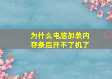 为什么电脑加装内存条后开不了机了