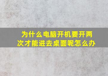 为什么电脑开机要开两次才能进去桌面呢怎么办