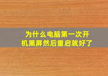 为什么电脑第一次开机黑屏然后重启就好了