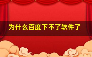 为什么百度下不了软件了